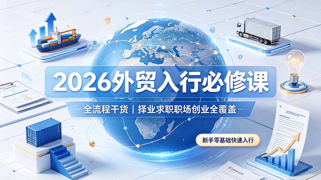 （19167期）2026外贸入行必修课｜全流程干货，择业求职职场创业全覆盖，新手零基础快速入行-知创网