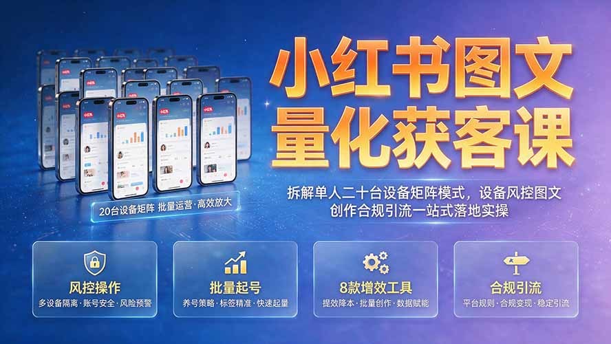 （19572期）小红书图文量化获客课｜拆解单人二十台设备矩阵模式，设备风控图文创作合规引流一站式落地实操-知创网