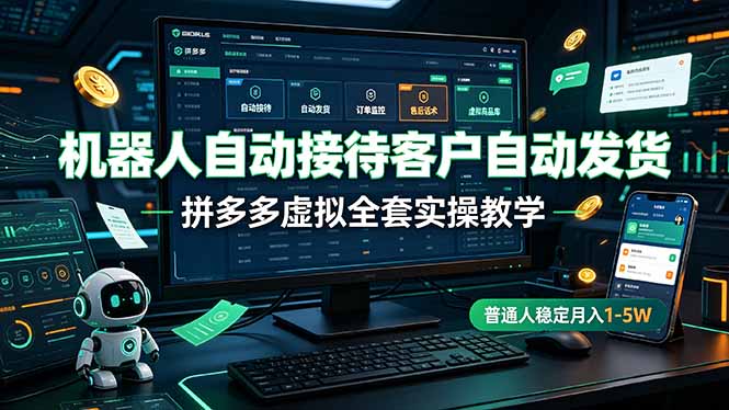 （19218期）机器人自动接待客户自动发货，拼多多虚拟全套实操教学，普通人稳定月入 1-5W-知创网