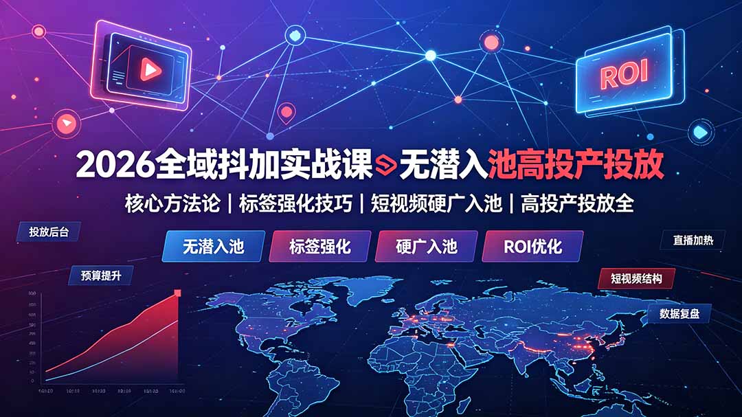 （19341期）2026全域抖加实战课：无潜入池核心方法论｜标签强化技巧｜短视频硬广入池｜高投产投放全教程-知创网