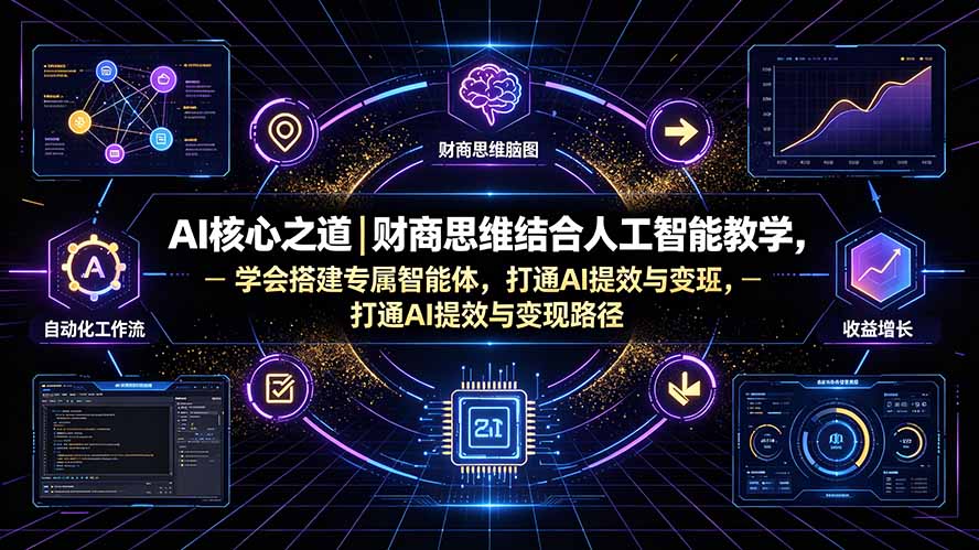 （19542期）AI核心之道｜财商思维结合人工智能教学，学会搭建专属智能体，打通AI提效与变现路径-知创网