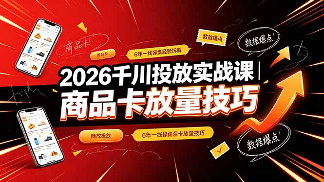 (19171期)2026千川投放实战课|6年一线操盘经验拆解,通俗讲解全域投放,吃透商品卡放量技巧-知创网