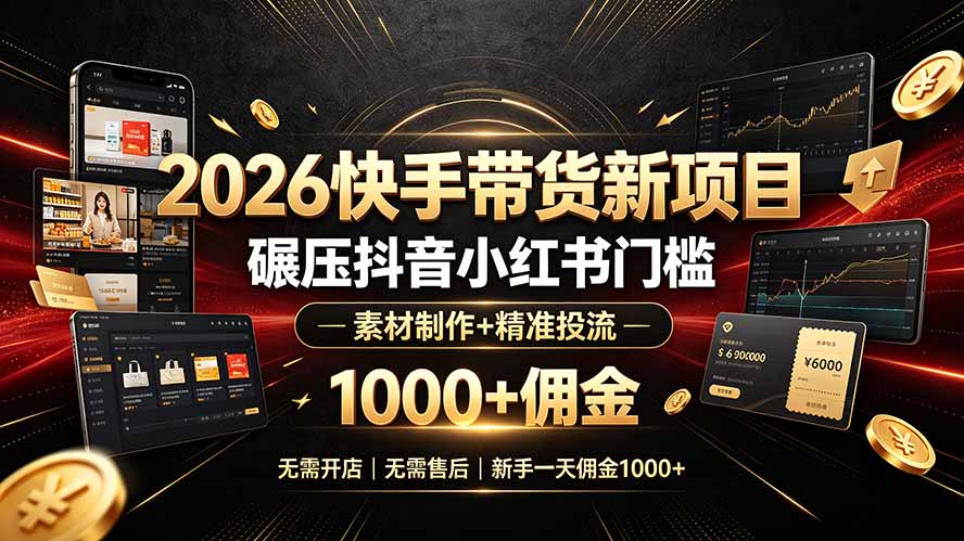 （19175期）2026快手带货新项目｜碾压抖音小红书门槛，素材制作+精准投流，无需开店，无需售后，新手一天佣金1000+-知创网