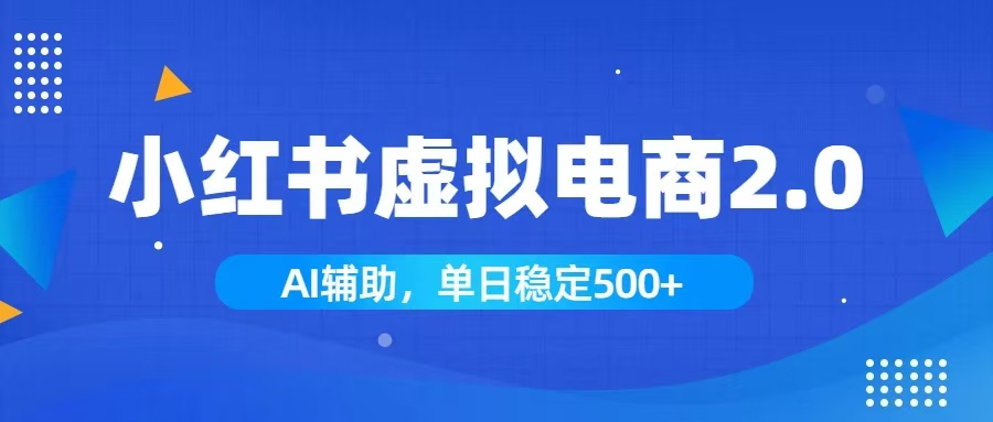 (19506期)小红书AI虚拟电商2.0,学员实测单日收益1800+,长尾搜索流量持续稳定出单-知创网