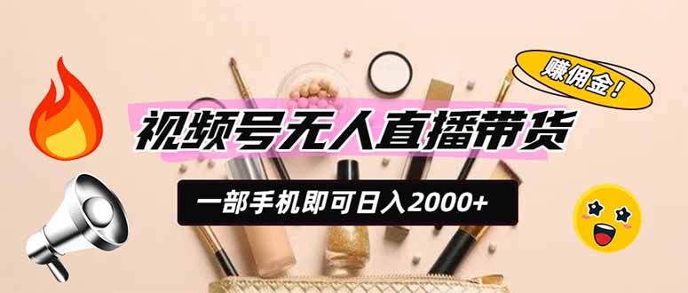 （19578期）视频号无人直播带货，一部手机即可日入2000+，躺赚商家CPS佣金-知创网
