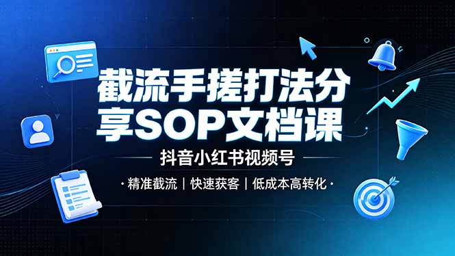 （19202期）截流手搓打法分享SOP文档课，抖音小红书视频号丨精准截流，快速获客，低成本高转化-知创网