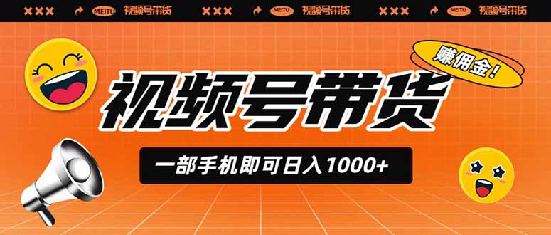 （19366期）视频号带货，一部手机即可日入1000+，无人直播玩法轻松躺赚带货佣金-知创网