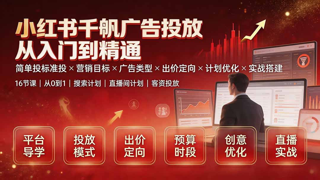 （19596期）小红书千帆广告投放从入门到精通：简单投标准投×营销目标×广告类型×出价定向×计划优化×实战搭建-知创网