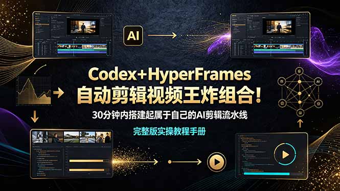 (19178期)Codex+HyperFrames自动剪辑视频王炸组合!30分钟内搭建起属于自己的AI剪辑流水线(完整版实操教程手册)-知创网
