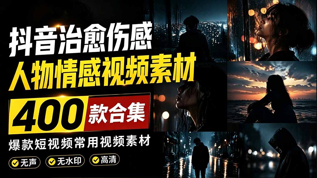 (19227期)爆款短视频常用视频素材!抖音治愈伤感人物情感视频素材,400款合集,无声无水印,视频感氛围拉满-知创网