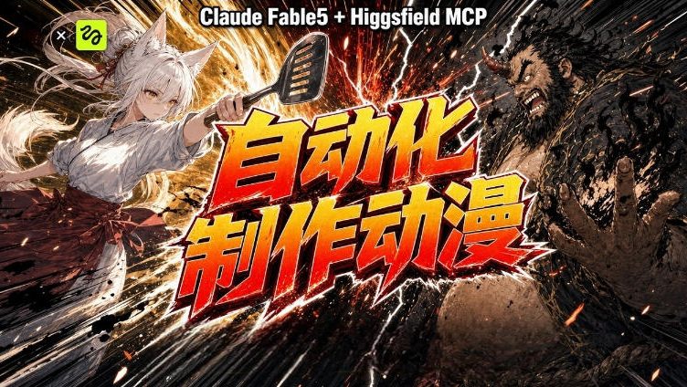 （19477期）AI自动化动漫制作！Claude Fable 5接入Higgsfield MCP，直接生成完整创意内容-知创网