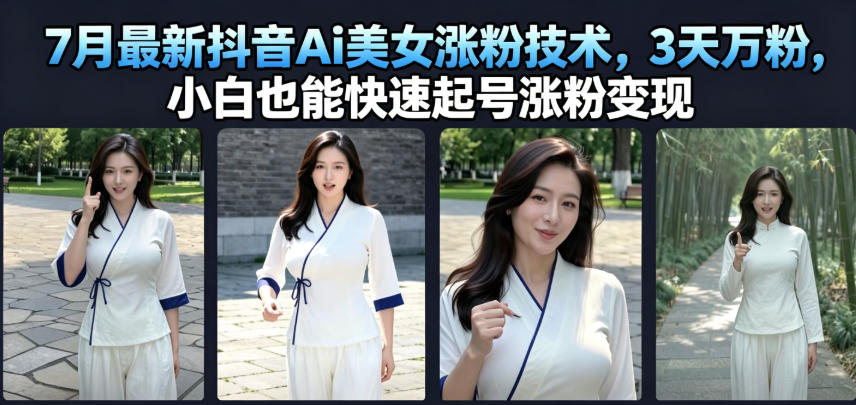 7月最新抖音Ai美女涨粉技术，3天万粉，小白也能快速起号涨粉变现-知创网