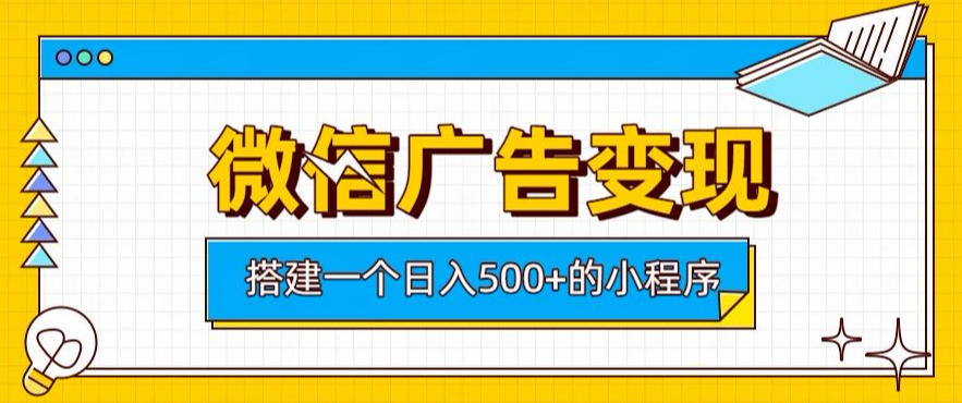 微信广告变现,轻松日入500+,搭建实用小程序,客户长期稳定使用,躺賺广告收益【揭秘】-知创网