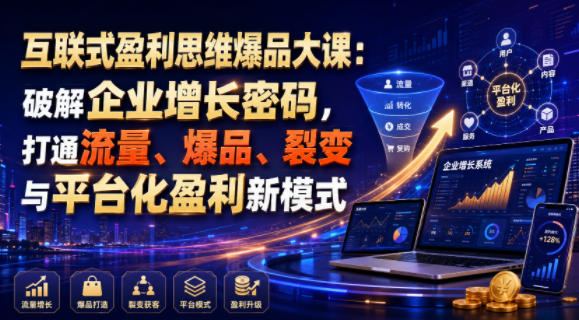 互联式盈利思维爆品大课:破解企业增长密码,打通流量、爆品、裂变与平台化盈利新模式-知创网