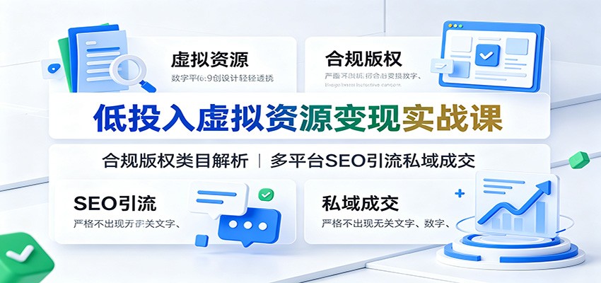 低投入虚拟资源变现实战课：合规版权类目解析，多平台SEO引流私域成交-知创网