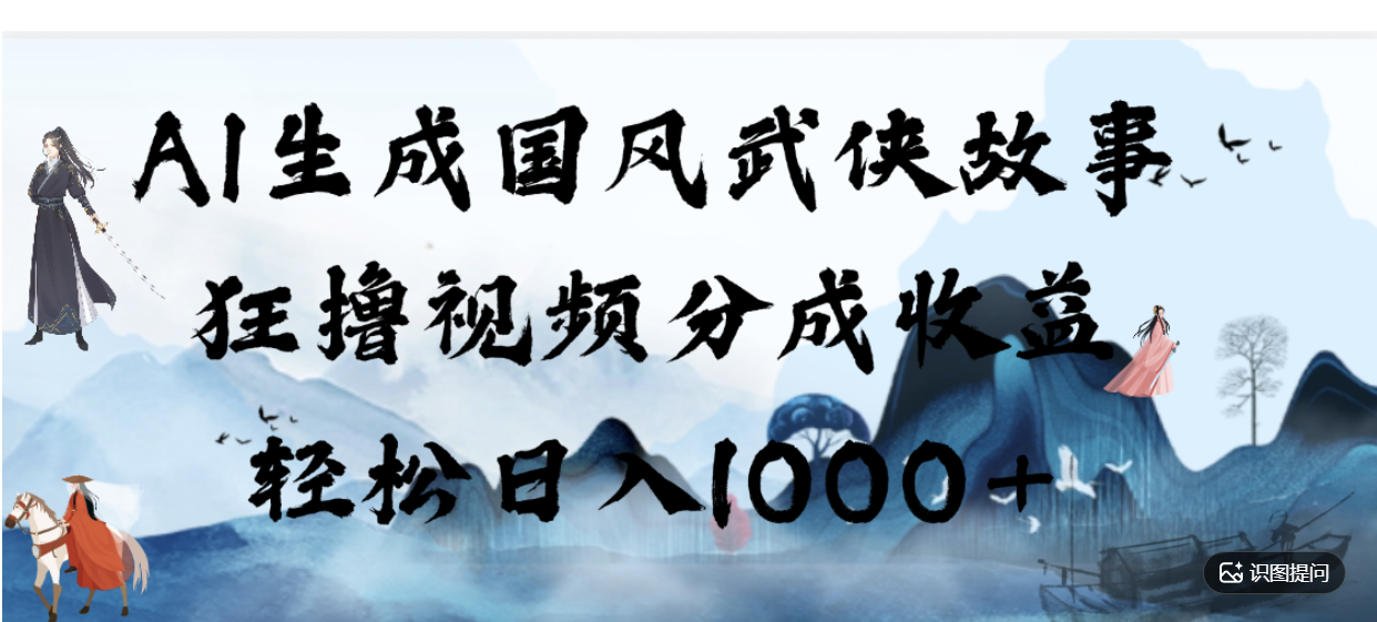 AI生成国风武侠故事,狂撸分成视频收益,轻松日入1000+【可多平台分发】!-知创网