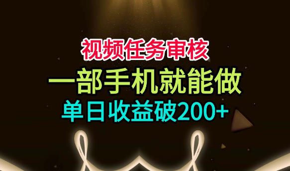 视频任务审核，一部手机就能做，简单上手，单日收益破200+【揭秘】-知创网