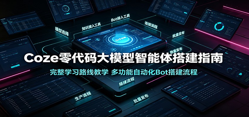 Coze零代码大模型智能体搭建指南:完整学习路线教学,多功能自动化Bot搭建流程-知创网