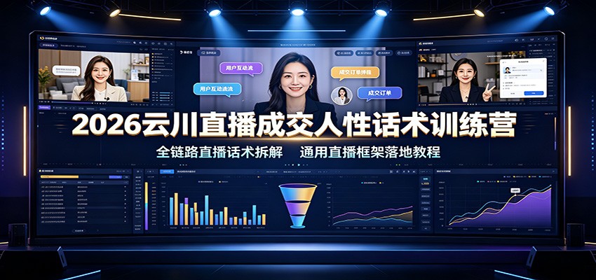 2026云川直播成交人性话术训练营：全链路直播话术拆解，通用直播框架落地教程-知创网