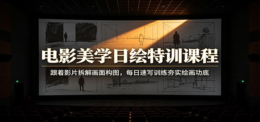 电影美学日绘特训课程：跟着影片拆解画面构图，每日速写训练夯实绘画功底-知创网