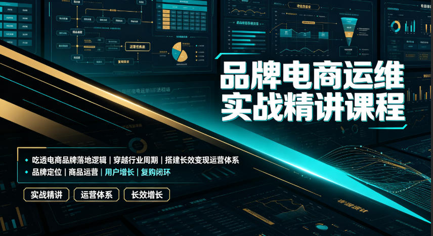 品牌电商运维实战精讲课程｜吃透电商品牌落地逻辑、穿越行业周期、搭建长效变现运营体系-知创网