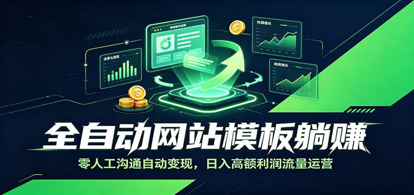 全自动网站模板躺赚:零人工沟通自动变现,日入高额利润流量运营-知创网