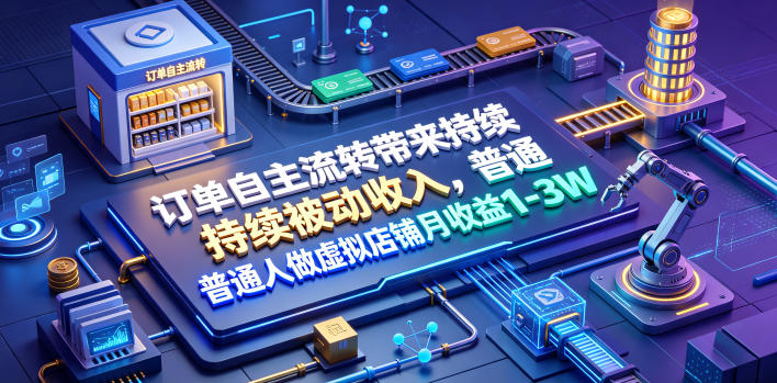 订单自主流转带来持续被动收入，普通人做虚拟店铺月收益1-3W【揭秘】-知创网
