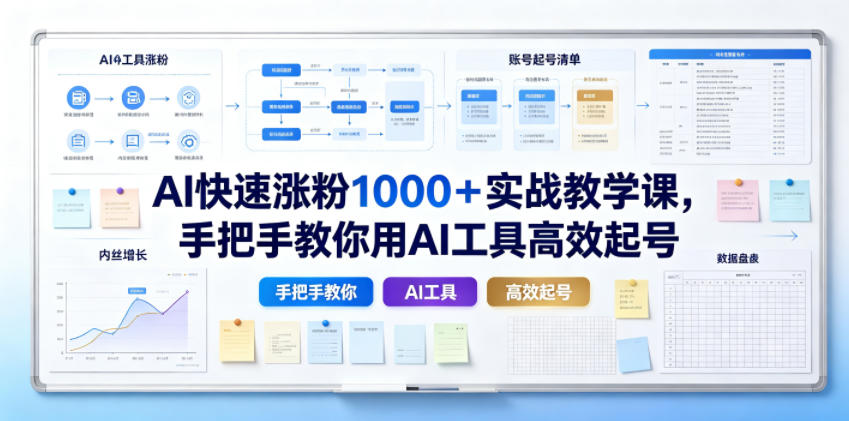 AI快速涨粉1000＋实战教学课，手把手教你用AI工具高效起号-知创网