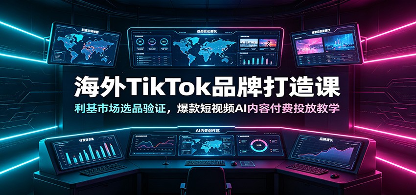海外TikTok品牌打造课：利基市场选品验证，爆款短视频AI内容付费投放教学-知创网