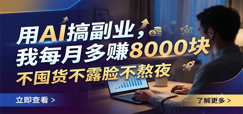 用AI搞副业,我每月多赚8000块,不囤货不露脸不熬夜-知创网