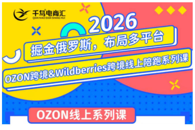 千鸟跨境·26年OZON&wildberries跨境店线上陪跑训练营，兼顾新手入门与高阶进阶，帮助卖家高效布局俄罗斯市场（更新）-知创网