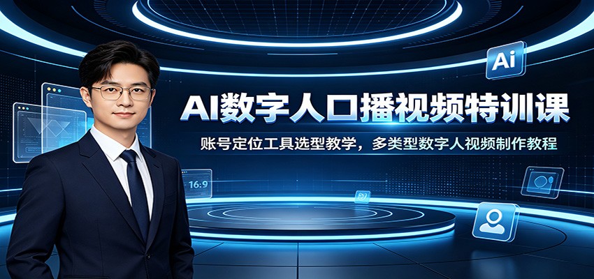 AI数字人口播视频特训课：账号定位工具选型教学，多类型数字人视频制作教程-知创网