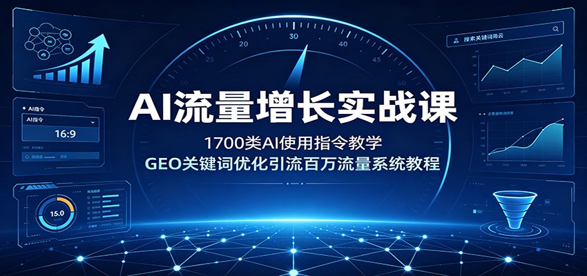 AI流量增长实战课:1700类AI使用指令教学,GEO关键词优化引流百万流量系统教程-知创网