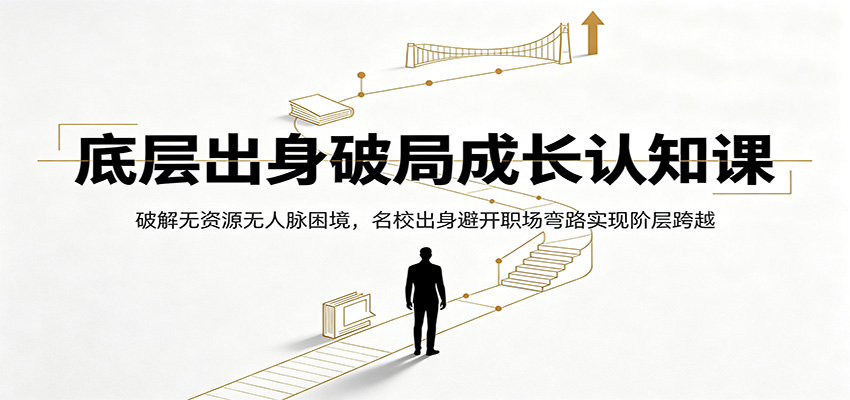 底层出身破局成长认知课:破解无资源无人脉困境,名校出身避开职场弯路实现阶层跨越-知创网