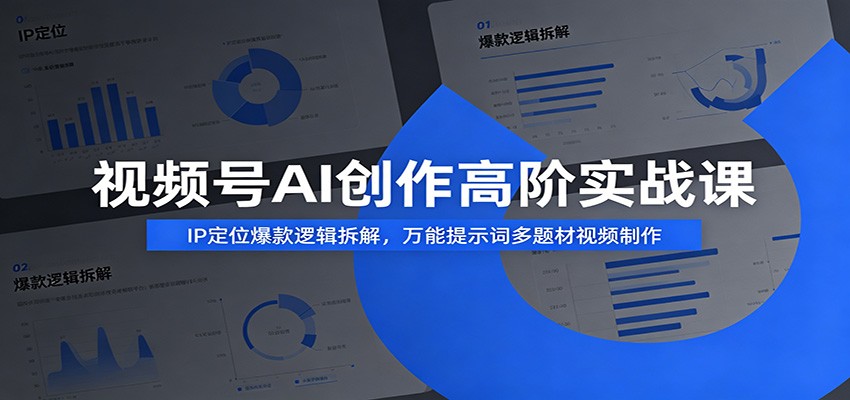 视频号AI创作高阶实战课：IP定位爆款逻辑拆解，万能提示词多题材视频制作-知创网