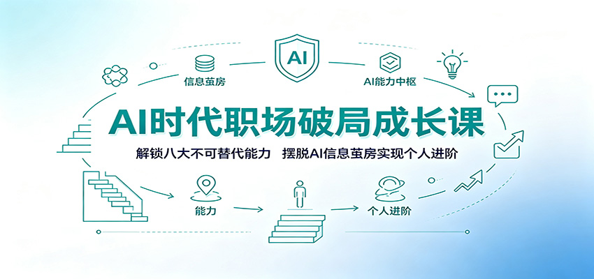 AI时代职场破局成长课：解锁八大不可替代能力，摆脱AI信息茧房实现个人进阶-知创网