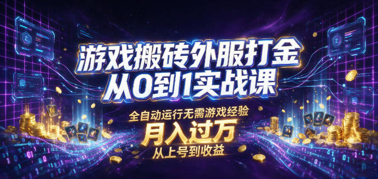 游戏搬砖外服打金从0到1实战课，从上号到收益，全自动运行无需游戏经验，月入过1W【揭秘】-知创网