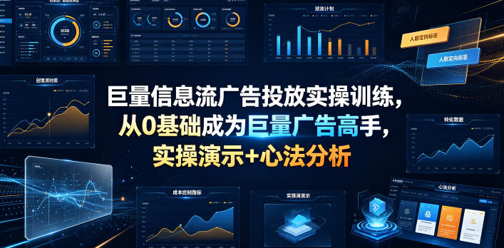 巨量信息流广告投放实操训练，从0基础成为巨量广告高手，实操演示+心法分析-知创网
