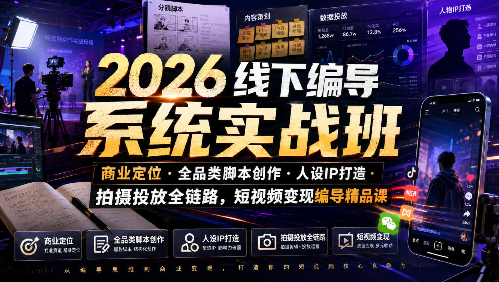 2026线下编导系统实战班｜商业定位・全品类脚本创作・人设IP打造・拍摄投放全链路，短视频变现编导精品课-知创网