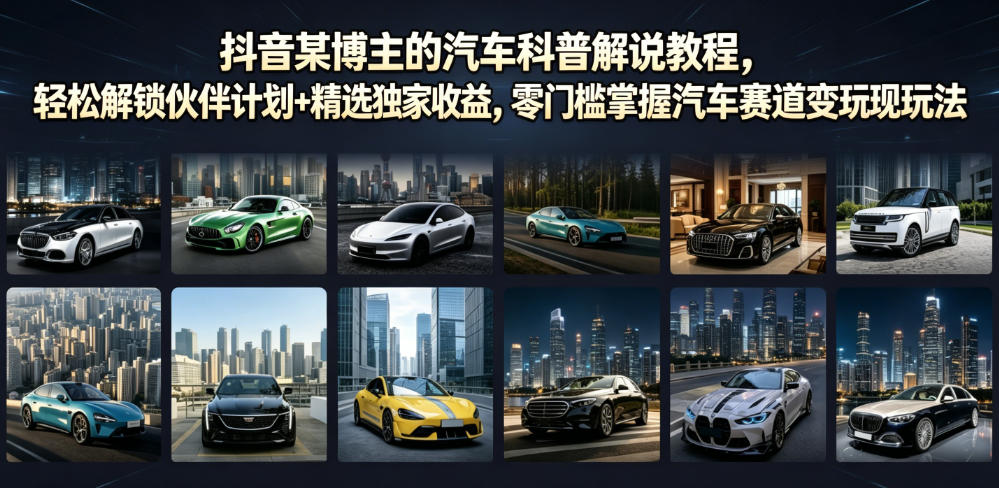 抖音某博主的汽车科普解说教程,轻松解锁伙伴计划+精选独家收益,零门槛掌握汽车赛道变现玩法-知创网