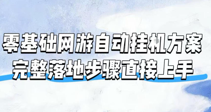 零基础网游自动挂G方案,完整落地步骤直接上手,不用长时间守电脑持续盈利【揭秘】-知创网