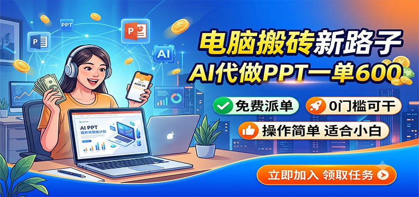 电脑搬砖新路子：AI代做PPT一单600，免费派单，0门槛可干-知创网