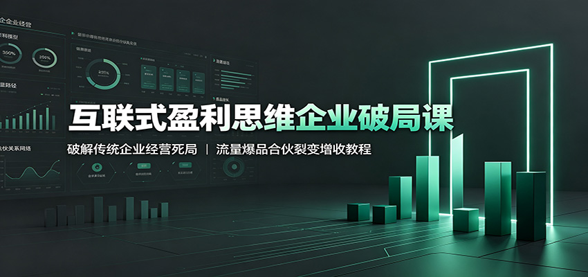 互联式盈利思维企业破局课：破解传统企业经营死局，流量爆品合伙裂变增收教程-知创网
