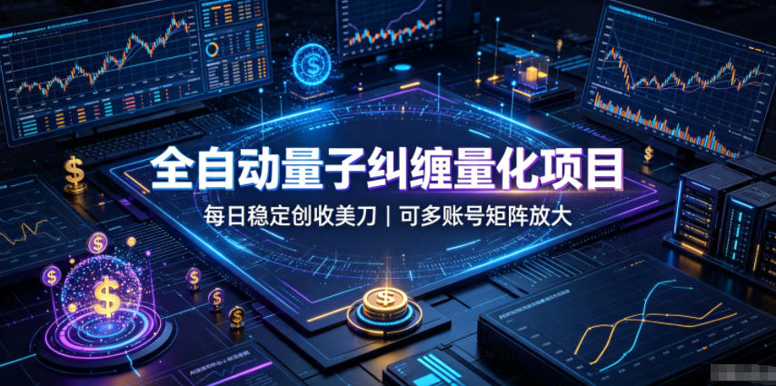 全自动量子纠缠量化项目,每日稳定创收美刀,可多账号矩阵放大【揭秘】-知创网