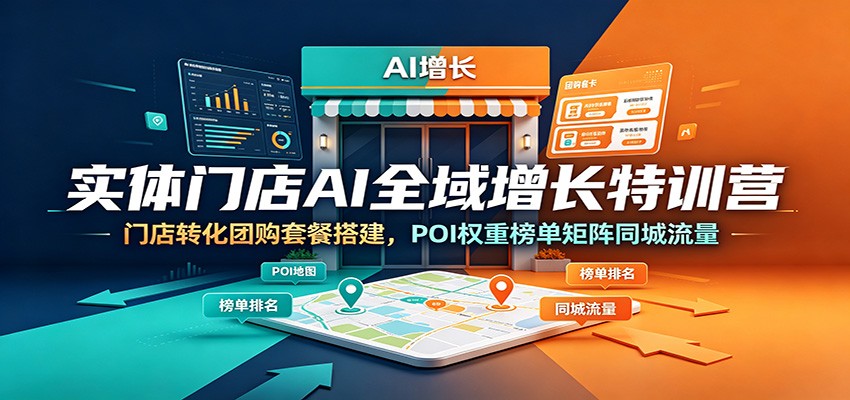 实体门店AI全域增长特训营：门店转化团购套餐搭建，POI权重榜单矩阵同城流量-知创网