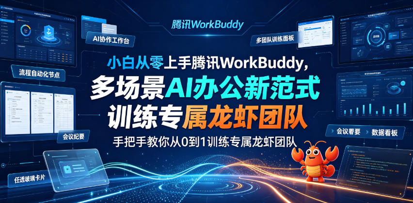 小白从零上手腾讯WorkBuddy,多场景AI办公新范式实战,手把手教你从0到1训练专属龙虾团队-知创网