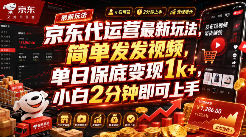 京东代运营最新玩法，简单发发视频，单日保底变现1k+，小白2分钟即可上手【揭秘】-知创网