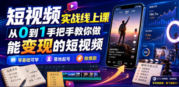 短视频实战线上课,从0到1手把手教你做能变现的短视频,零基础可学,落地起号做爆款-知创网