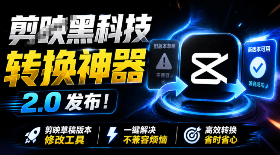 最新剪映黑科技转换神器2.0发布！剪映草稿版本修改工具，一键解决剪映草稿不兼容烦恼，完全免费-知创网
