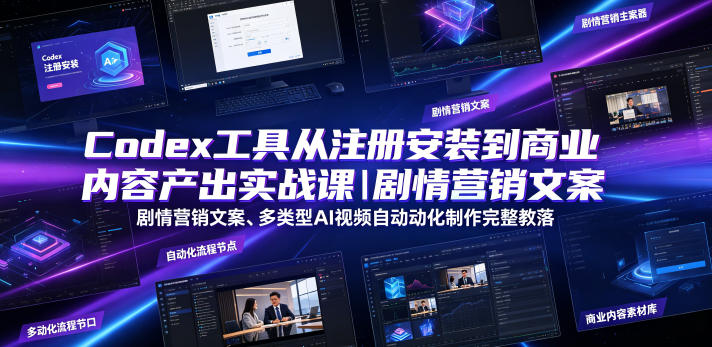 Codex工具从注册安装到商业内容产出实战课｜剧情营销文案、多类型AI视频自动化制作完整落地教程-知创网